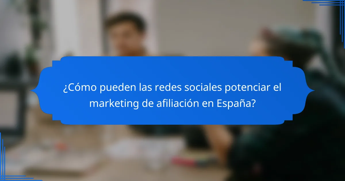 ¿Cómo pueden las redes sociales potenciar el marketing de afiliación en España?
