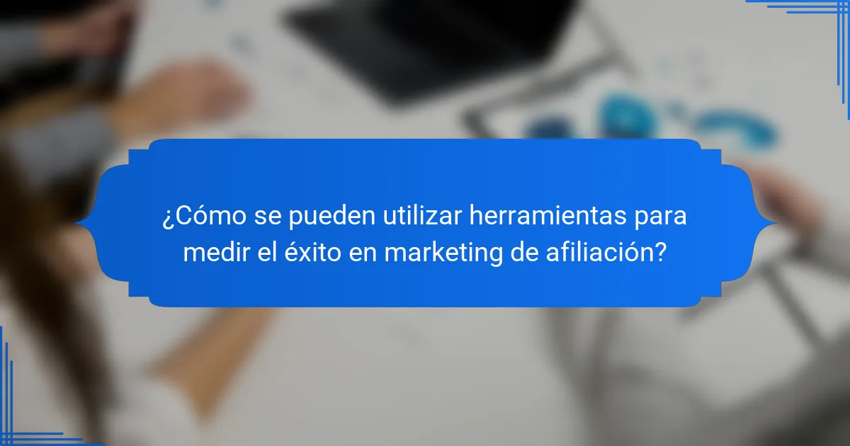 ¿Cómo se pueden utilizar herramientas para medir el éxito en marketing de afiliación?
