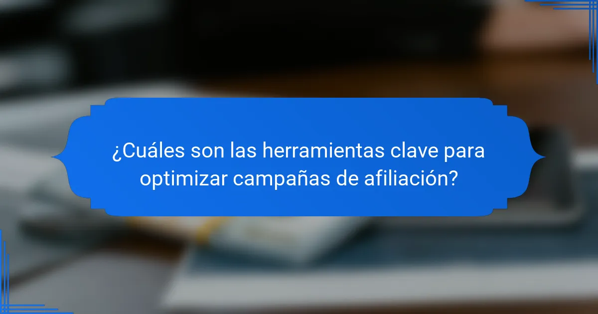 ¿Cuáles son las herramientas clave para optimizar campañas de afiliación?