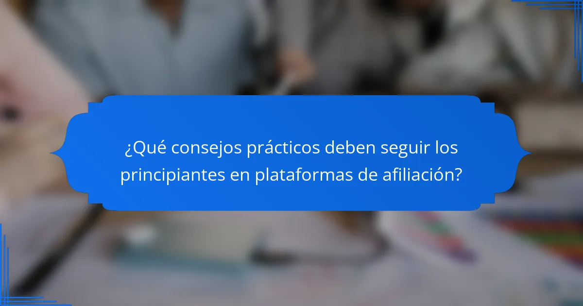 ¿Qué consejos prácticos deben seguir los principiantes en plataformas de afiliación?