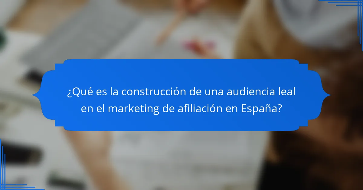 ¿Qué es la construcción de una audiencia leal en el marketing de afiliación en España?