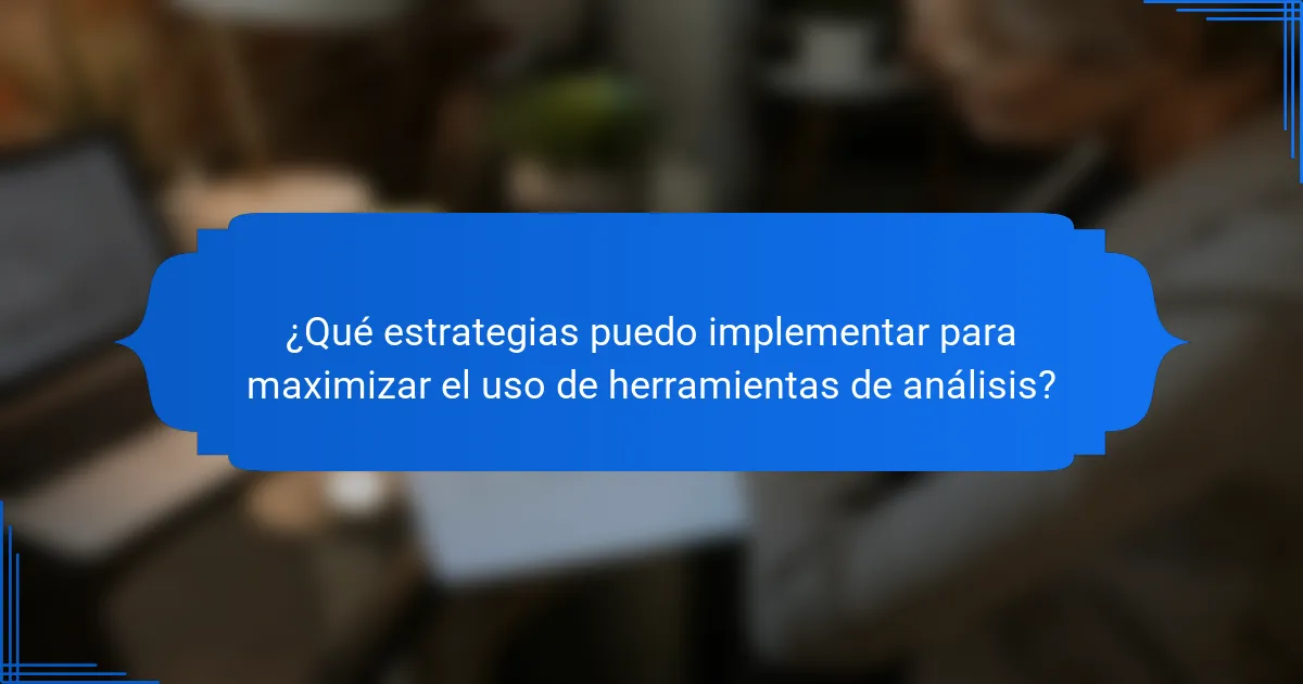 ¿Qué estrategias puedo implementar para maximizar el uso de herramientas de análisis?