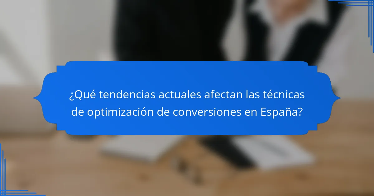 ¿Qué tendencias actuales afectan las técnicas de optimización de conversiones en España?
